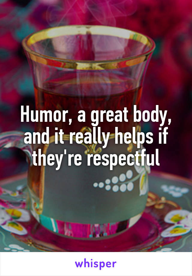 Humor, a great body, and it really helps if they're respectful