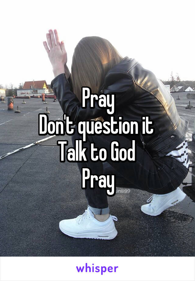 Pray
Don't question it 
Talk to God 
Pray
