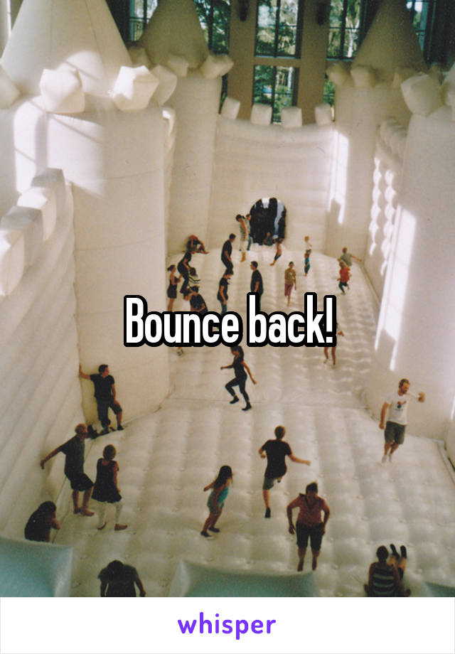 Bounce back!