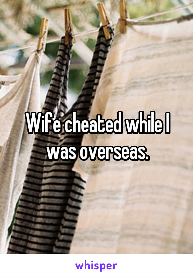 Wife cheated while I was overseas.