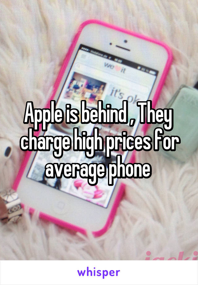Apple is behind , They  charge high prices for average phone 