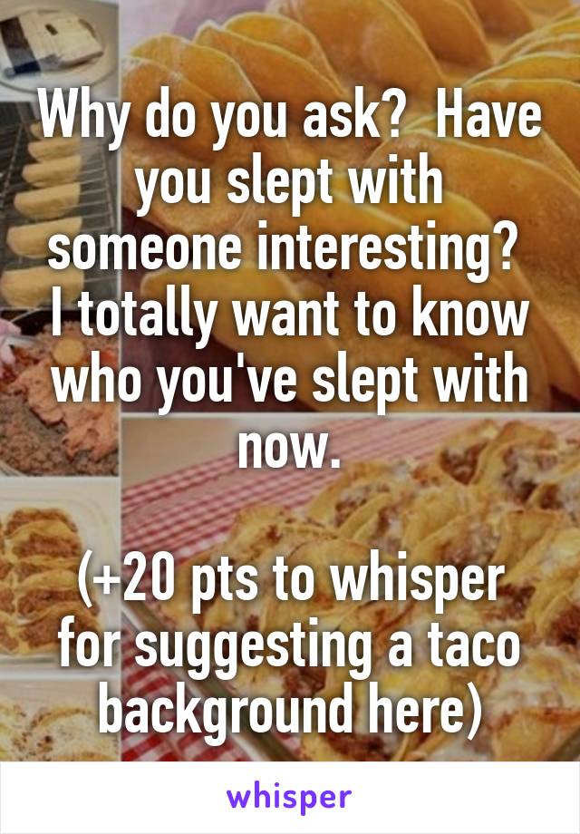 Why do you ask?  Have you slept with someone interesting?  I totally want to know who you've slept with now.

(+20 pts to whisper for suggesting a taco background here)