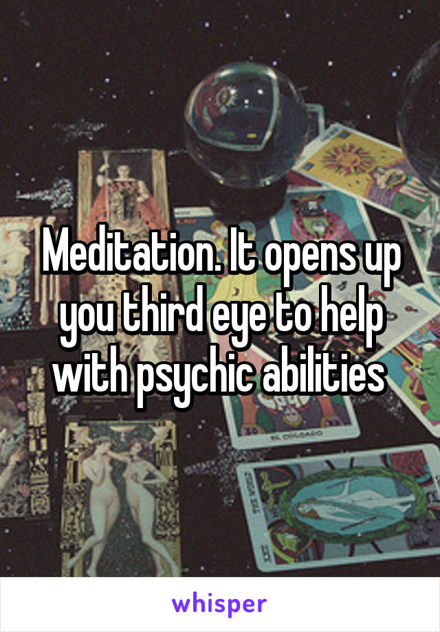 Meditation. It opens up you third eye to help with psychic abilities 