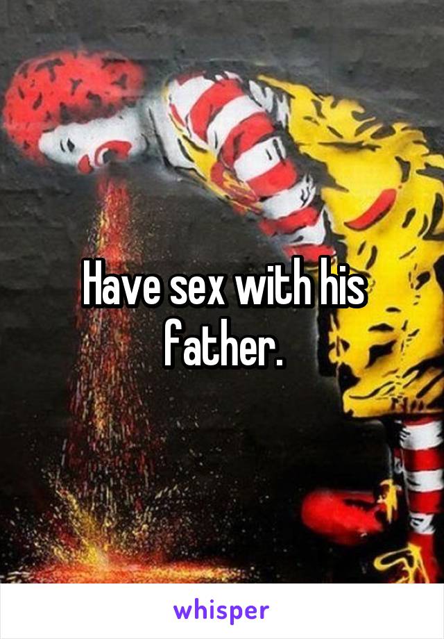 Have sex with his father.