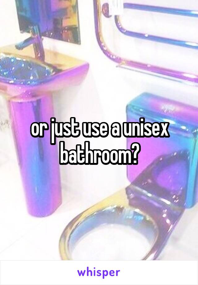 or just use a unisex bathroom?