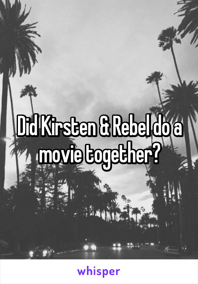 Did Kirsten & Rebel do a movie together?