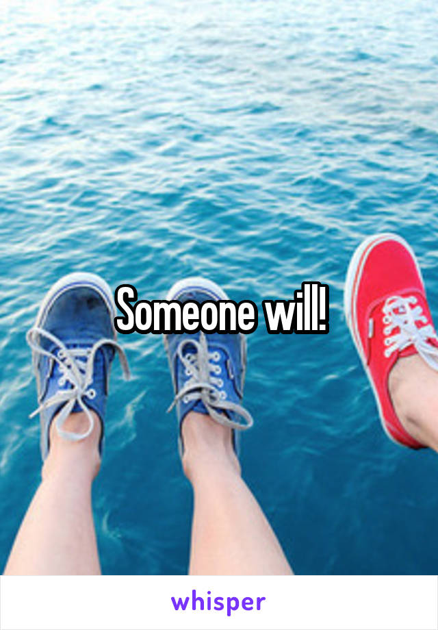 Someone will!