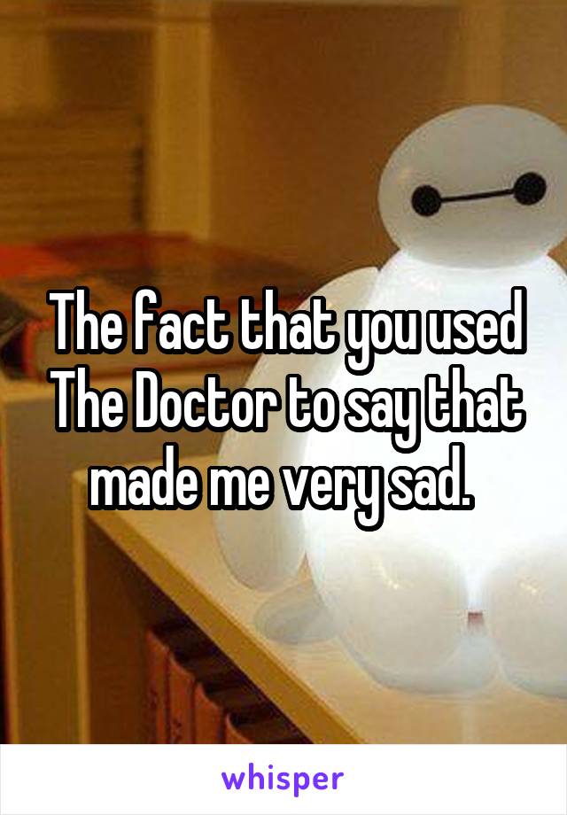 The fact that you used The Doctor to say that made me very sad. 