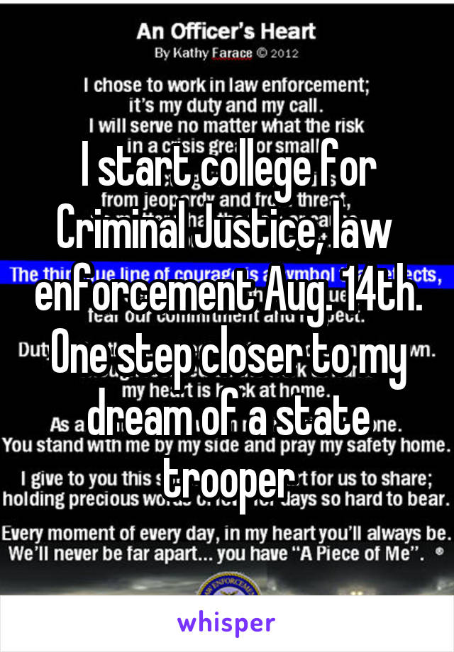 I start college for Criminal Justice, law  enforcement Aug. 14th. One step closer to my dream of a state trooper