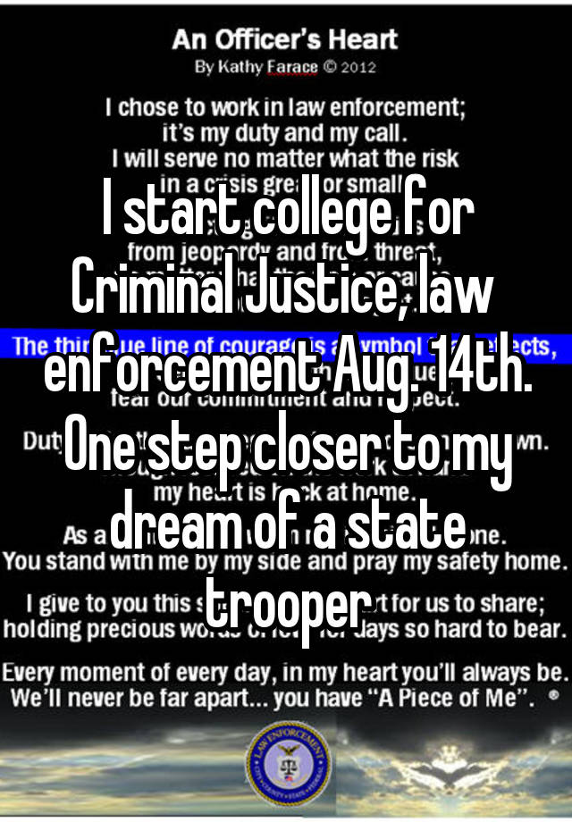 I start college for Criminal Justice, law  enforcement Aug. 14th. One step closer to my dream of a state trooper