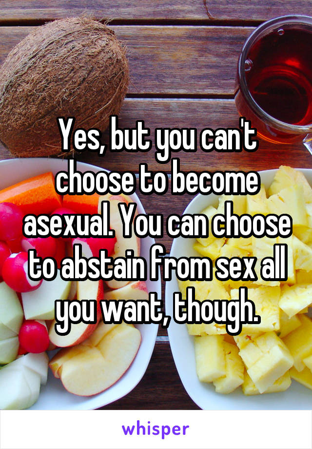 Yes, but you can't choose to become asexual. You can choose to abstain from sex all you want, though.