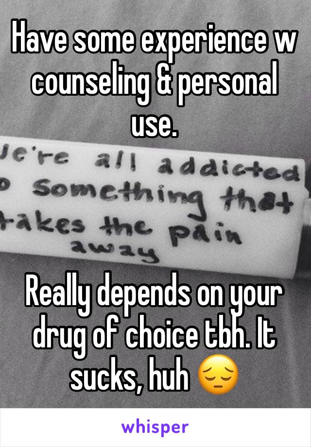 Have some experience w counseling & personal use. 



Really depends on your drug of choice tbh. It sucks, huh 😔