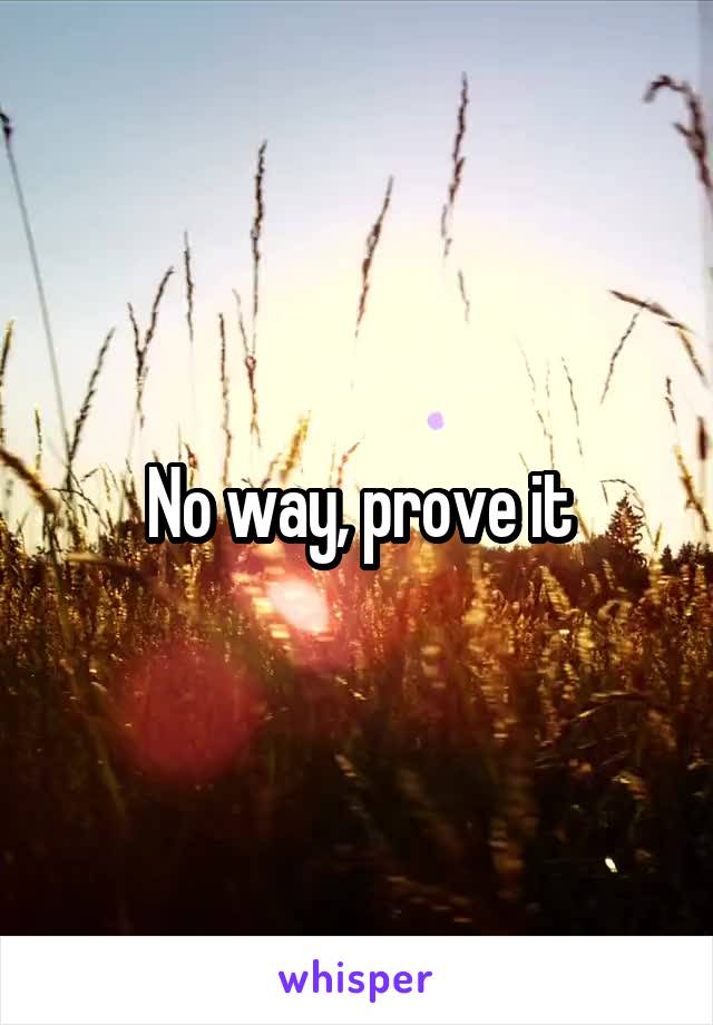 No way, prove it