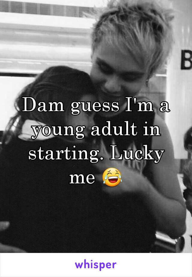 Dam guess I'm a young adult in starting. Lucky me 😂