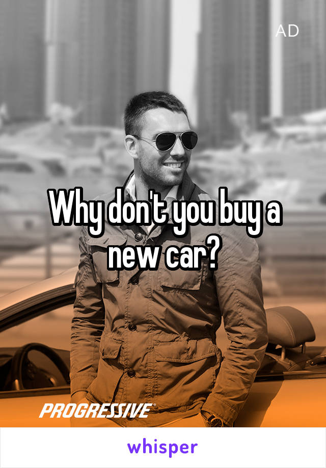 Why don't you buy a new car?