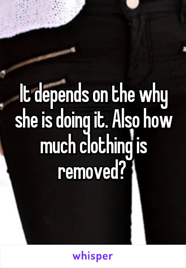 It depends on the why she is doing it. Also how much clothing is removed? 