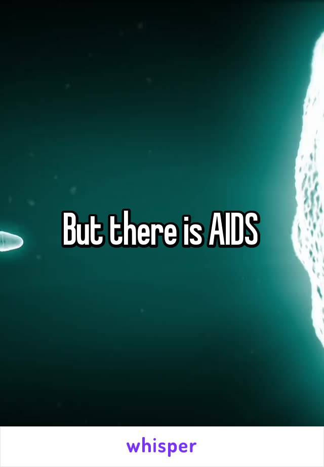 But there is AIDS 