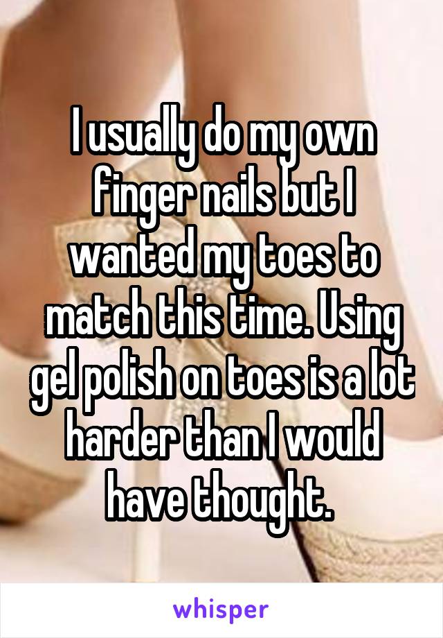 I usually do my own finger nails but I wanted my toes to match this time. Using gel polish on toes is a lot harder than I would have thought. 