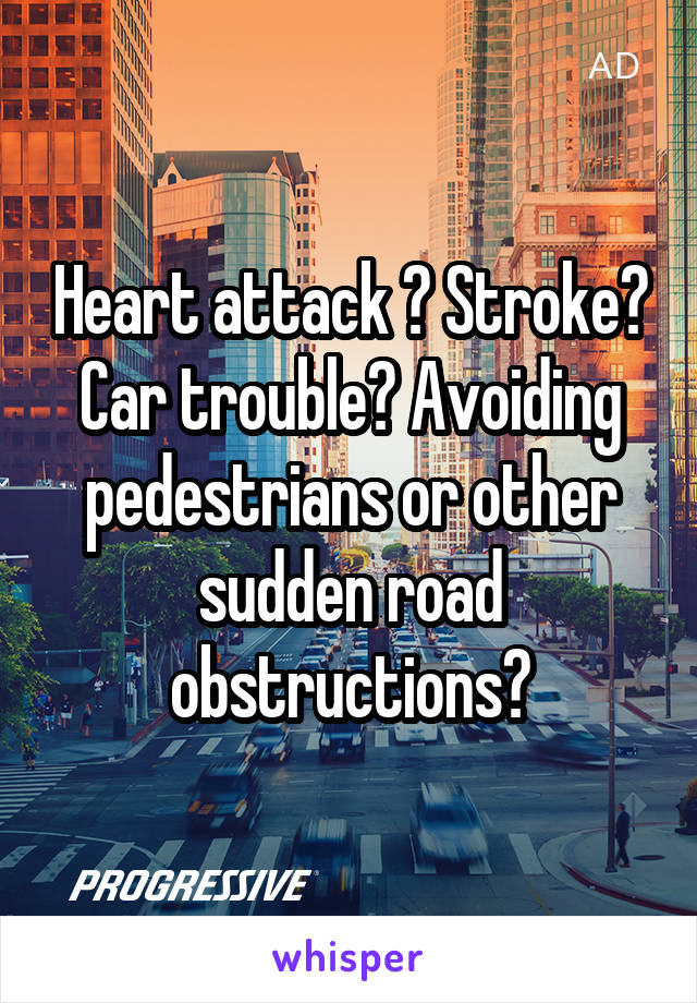Heart attack ? Stroke? Car trouble? Avoiding pedestrians or other sudden road obstructions?