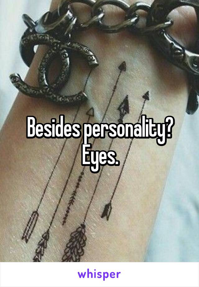 Besides personality?
Eyes.