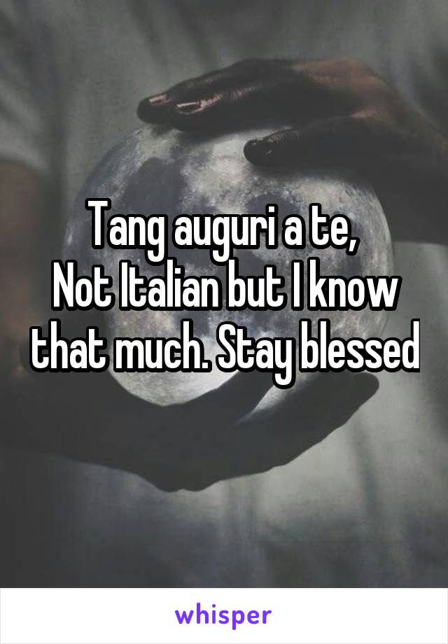 Tang auguri a te, 
Not Italian but I know that much. Stay blessed 