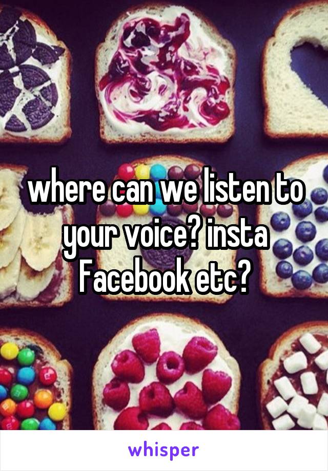 where can we listen to your voice? insta Facebook etc?