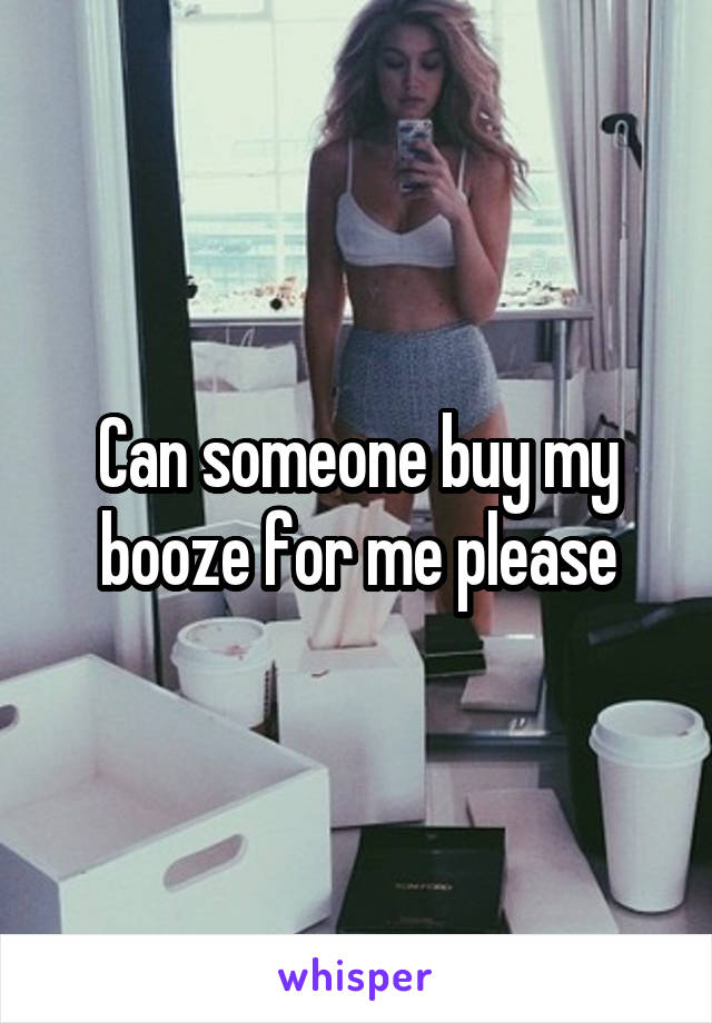 Can someone buy my booze for me please