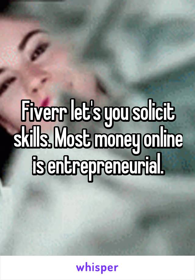 Fiverr let's you solicit skills. Most money online is entrepreneurial.