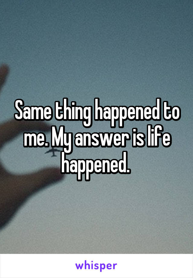 Same thing happened to me. My answer is life happened. 
