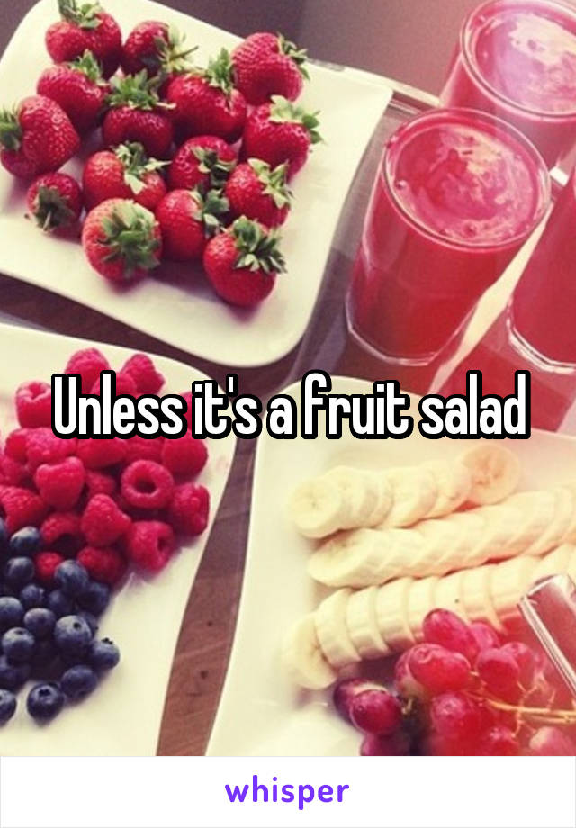 Unless it's a fruit salad