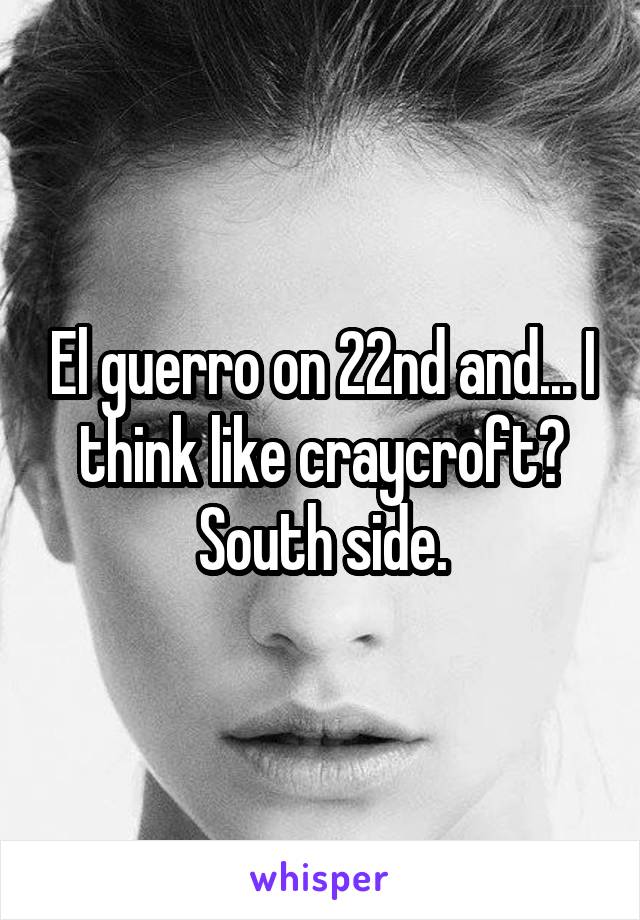 El guerro on 22nd and... I think like craycroft? South side.
