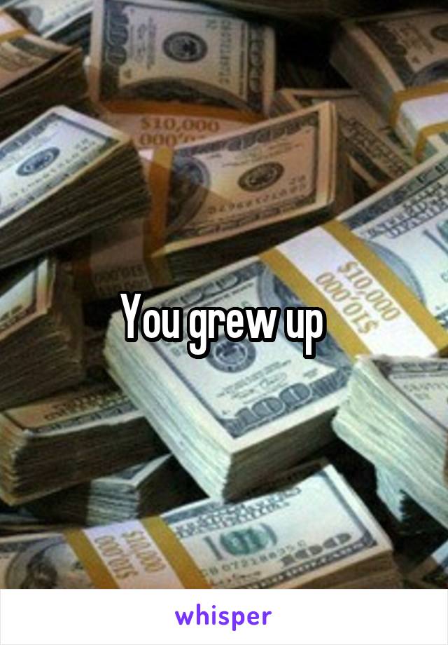 You grew up 