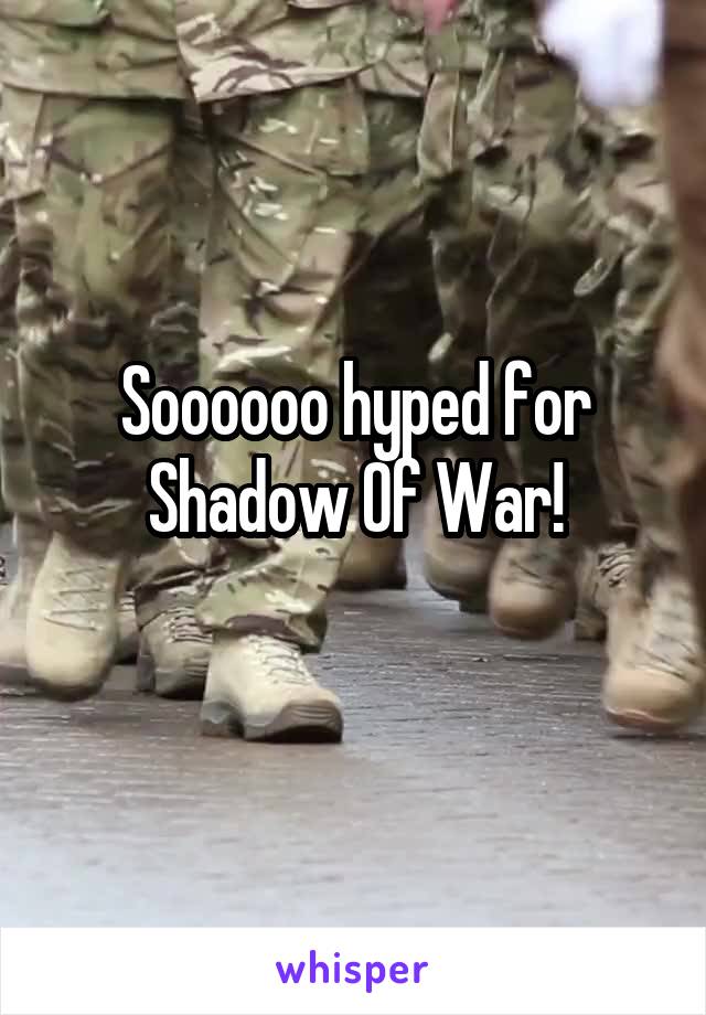 Soooooo hyped for Shadow Of War!
