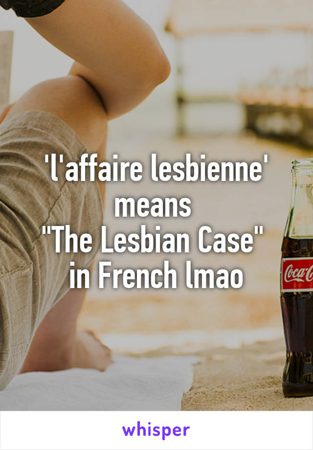 'l'affaire lesbienne'
means 
"The Lesbian Case" 
in French lmao