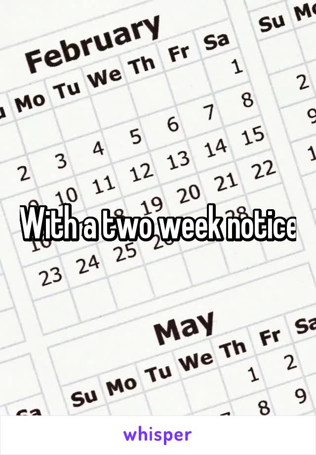 With a two week notice