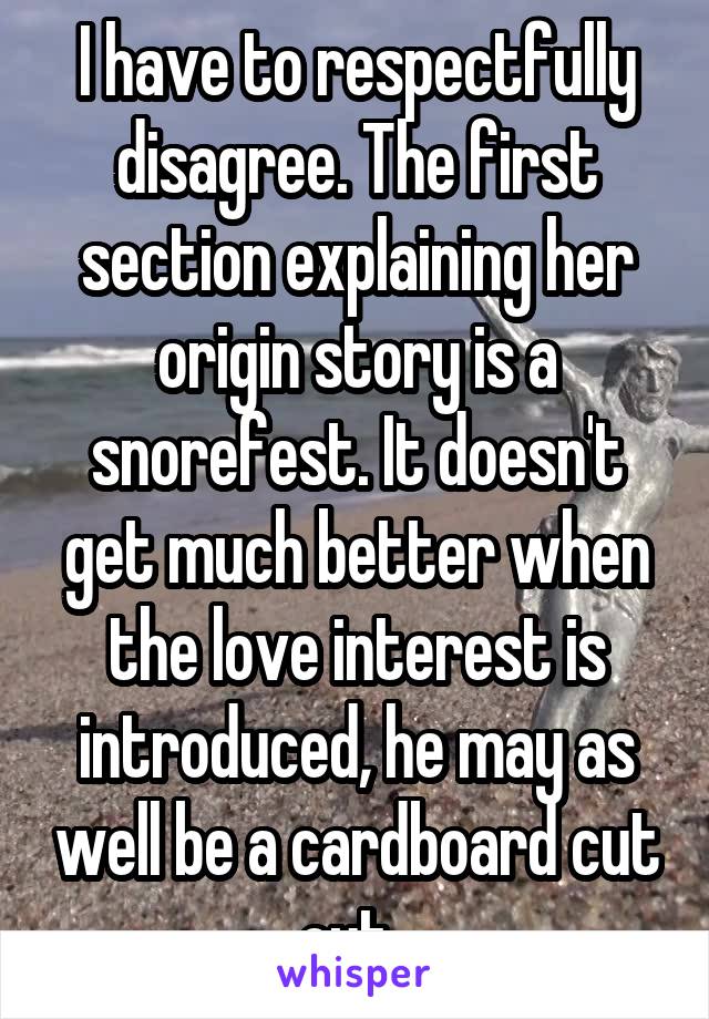 I have to respectfully disagree. The first section explaining her origin story is a snorefest. It doesn't get much better when the love interest is introduced, he may as well be a cardboard cut out. 