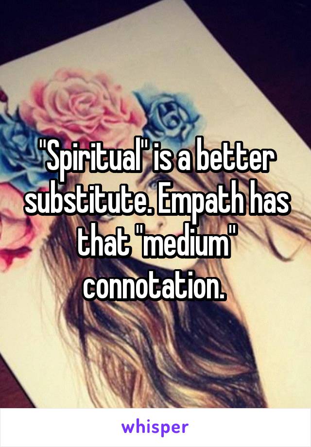 "Spiritual" is a better substitute. Empath has that "medium" connotation. 