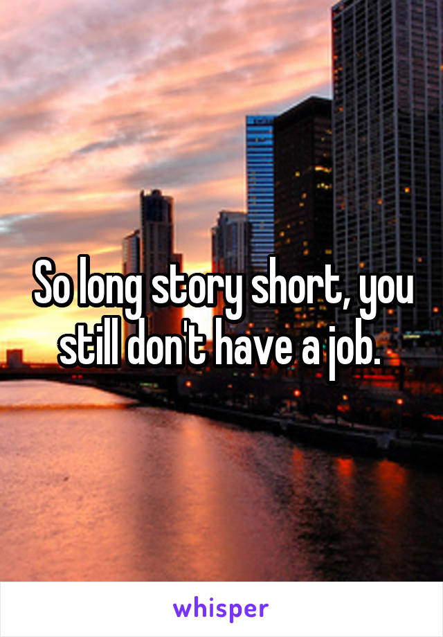 So long story short, you still don't have a job. 