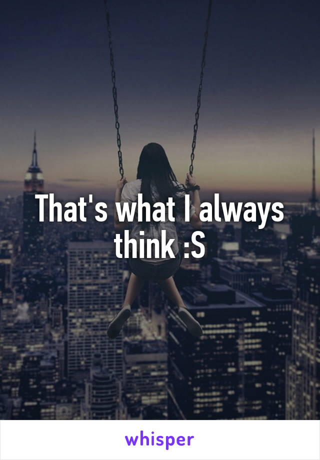 That's what I always think :S