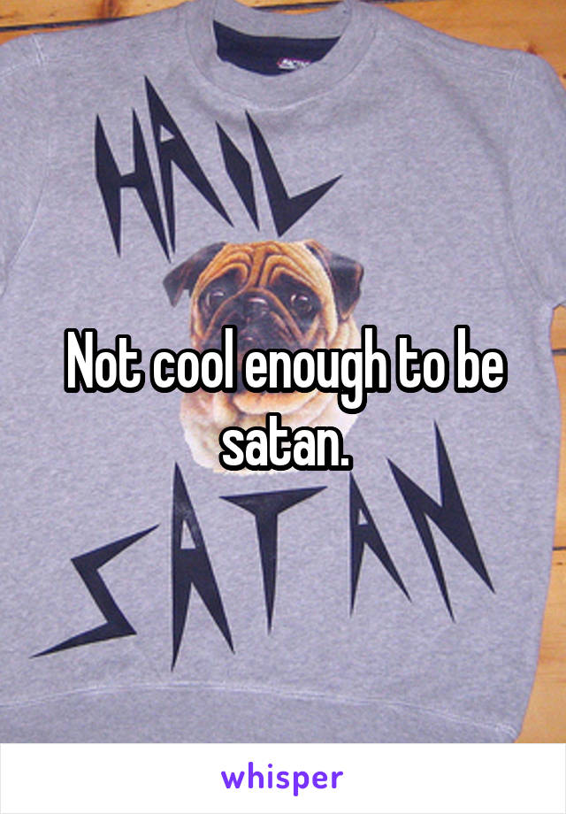 Not cool enough to be satan.