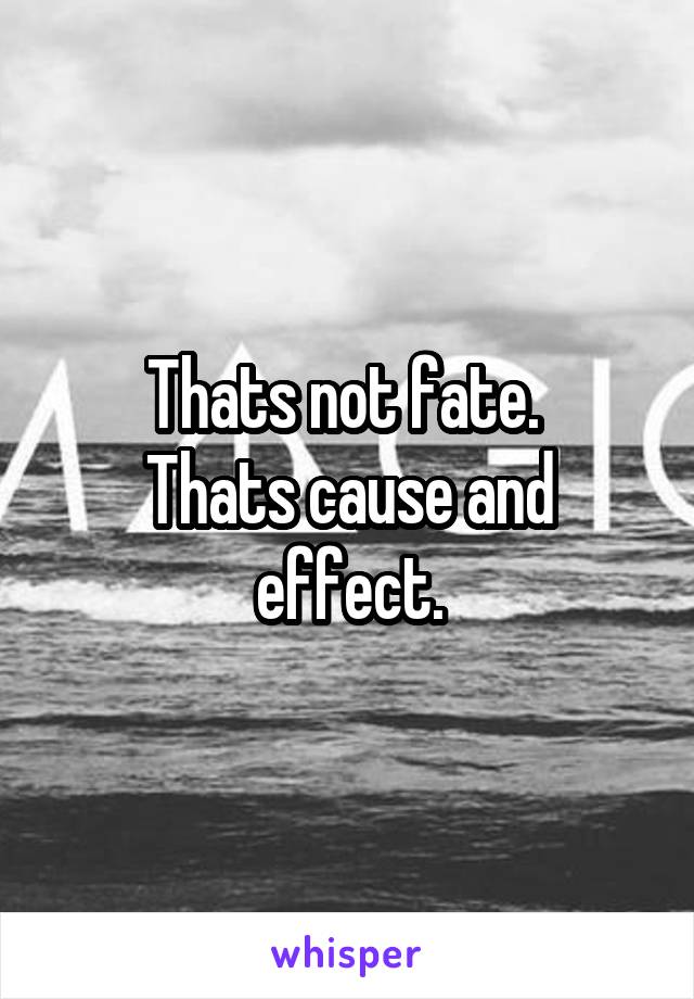 Thats not fate. 
Thats cause and effect.