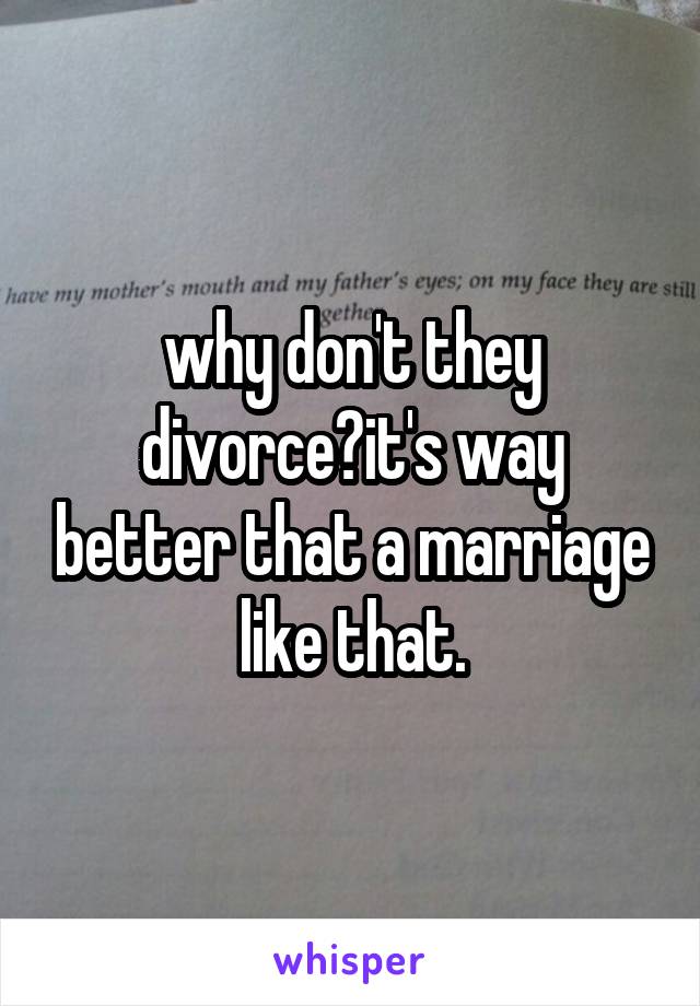 why don't they divorce?it's way better that a marriage like that.