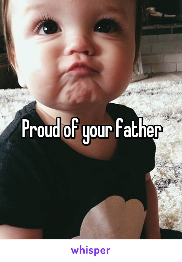Proud of your father