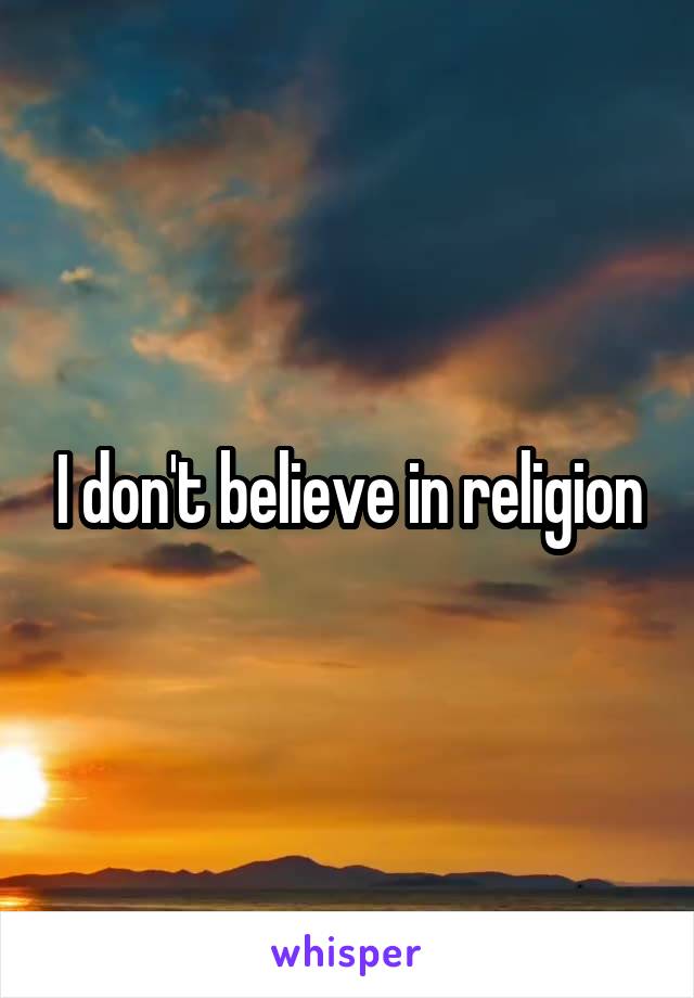 I don't believe in religion