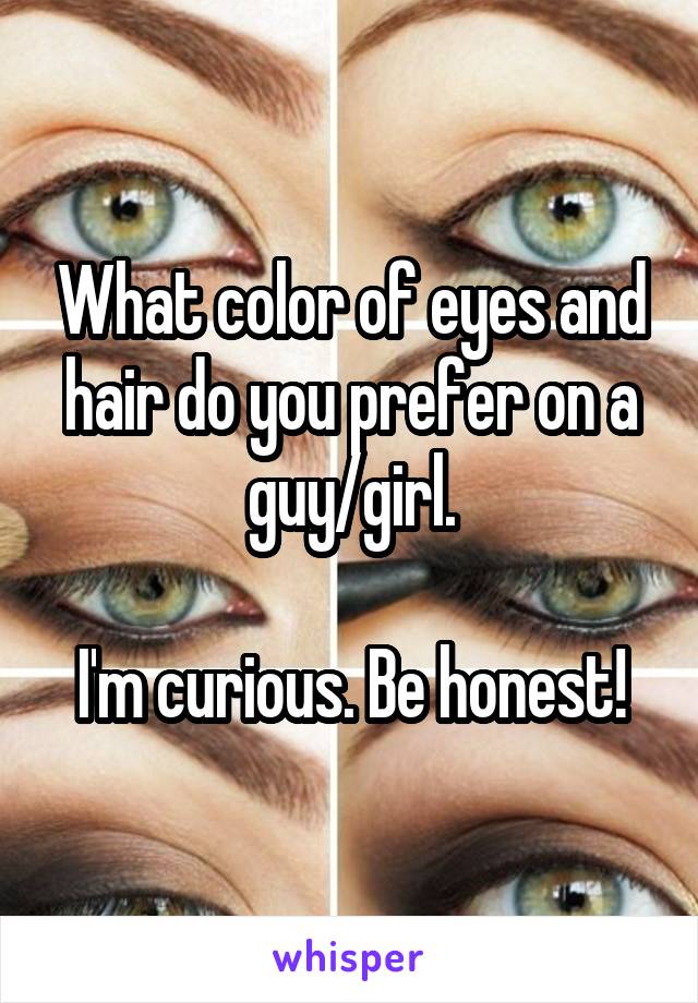 What color of eyes and hair do you prefer on a guy/girl.

I'm curious. Be honest!