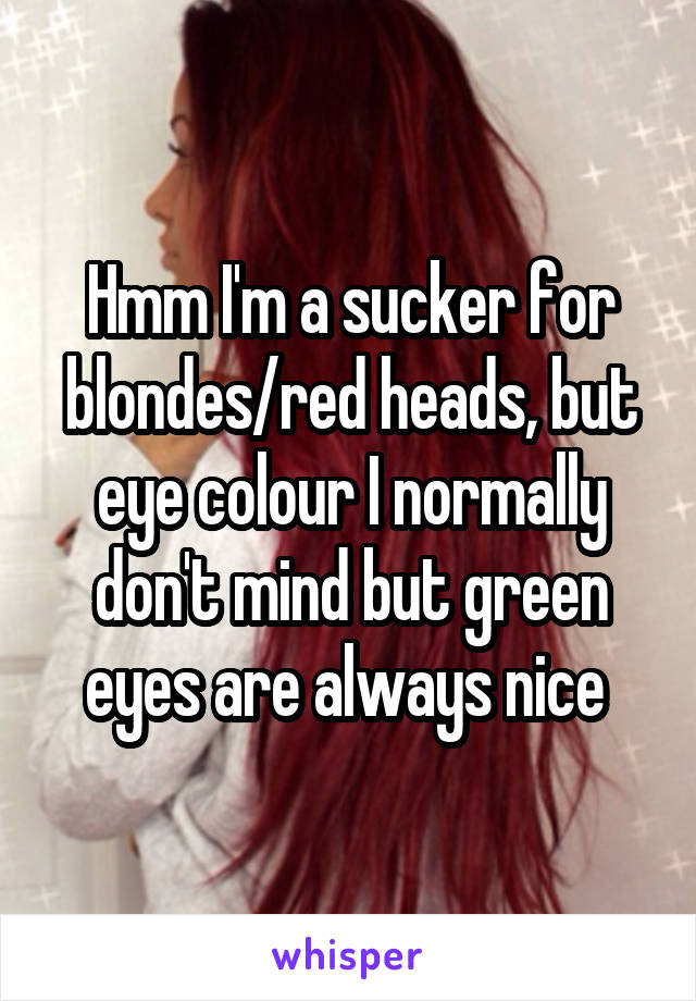 Hmm I'm a sucker for blondes/red heads, but eye colour I normally don't mind but green eyes are always nice 