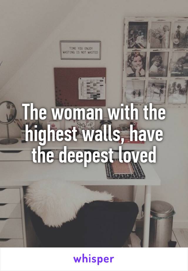 The woman with the highest walls, have the deepest loved