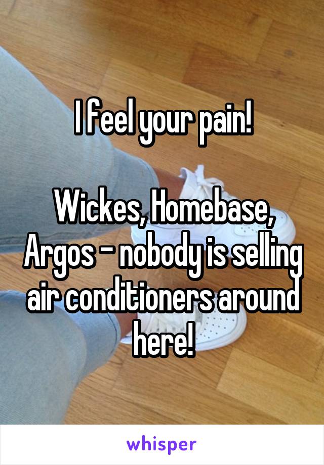 I feel your pain!

Wickes, Homebase, Argos - nobody is selling air conditioners around here!