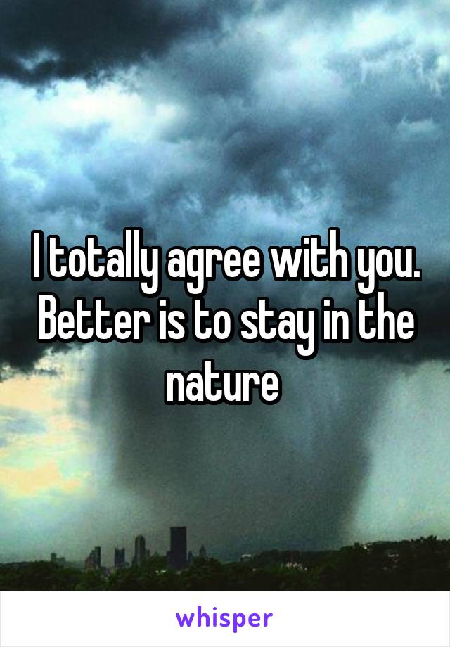 I totally agree with you. Better is to stay in the nature 