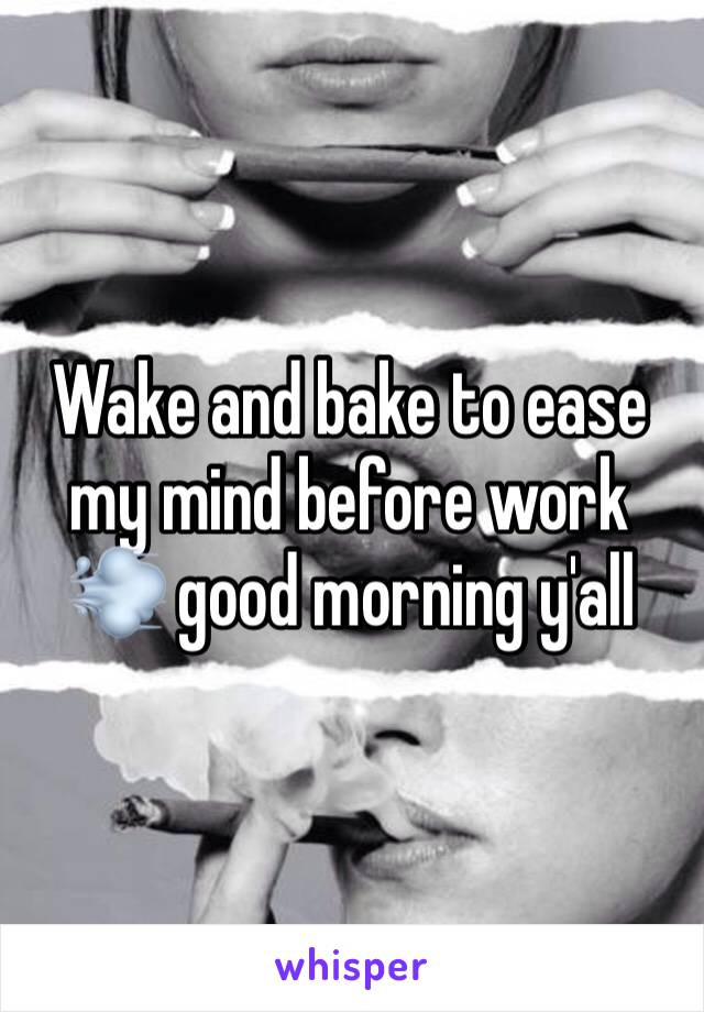 Wake and bake to ease my mind before work 💨 good morning y'all 